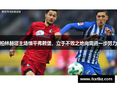 柏林赫塔主场惜平弗赖堡，立于不败之地尚需进一步努力