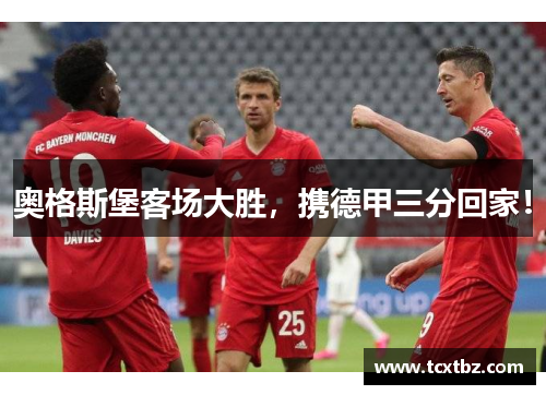 奥格斯堡客场大胜，携德甲三分回家！