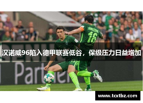 汉诺威96陷入德甲联赛低谷，保级压力日益增加