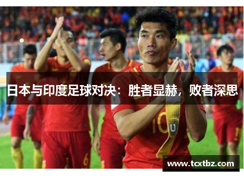 日本与印度足球对决：胜者显赫，败者深思