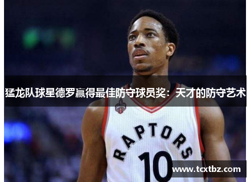 猛龙队球星德罗赢得最佳防守球员奖：天才的防守艺术