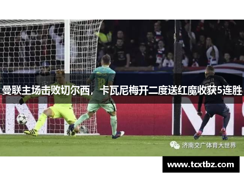 曼联主场击败切尔西，卡瓦尼梅开二度送红魔收获5连胜